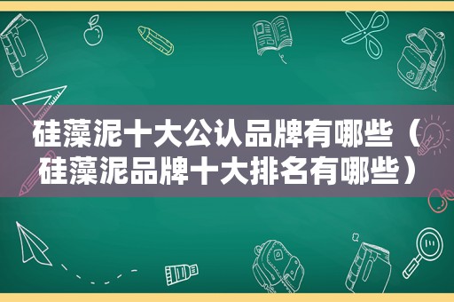 硅藻泥十大公认品牌有哪些（硅藻泥品牌十大排名有哪些）