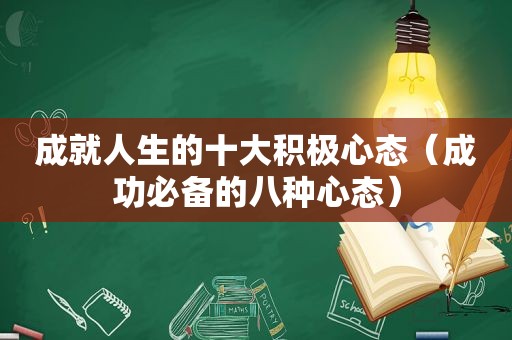 成就人生的十大积极心态（成功必备的八种心态）