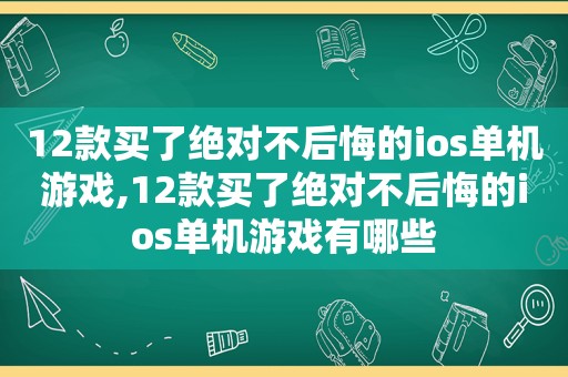 12款买了绝对不后悔的ios单机游戏,12款买了绝对不后悔的ios单机游戏有哪些