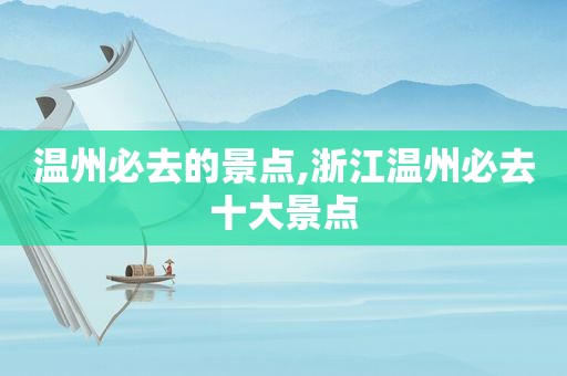 温州必去的景点,浙江温州必去十大景点