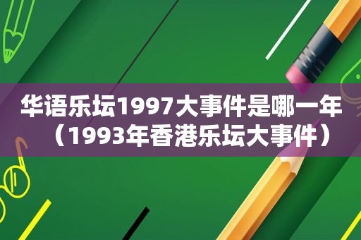 华语乐坛1997大事件是哪一年（1993年香港乐坛大事件）