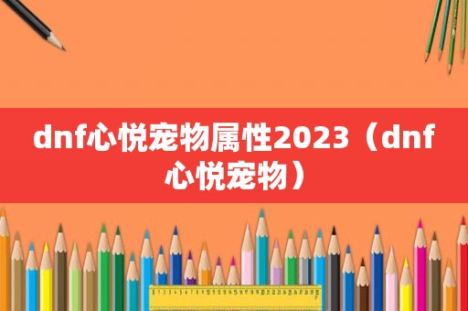 dnf心悦宠物属性2023（dnf心悦宠物）