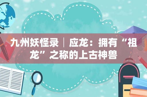 九州妖怪录│应龙：拥有“祖龙”之称的上古神兽