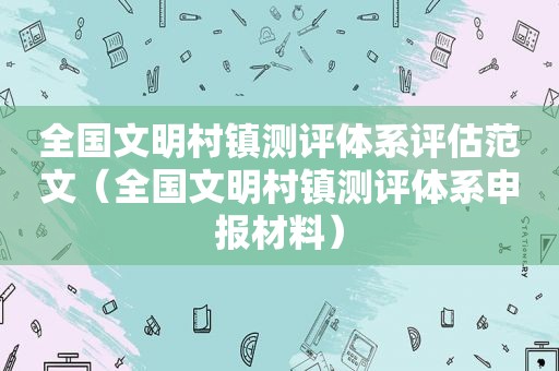 全国文明村镇测评体系评估范文（全国文明村镇测评体系申报材料）