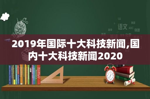 2019年国际十大科技新闻,国内十大科技新闻2020