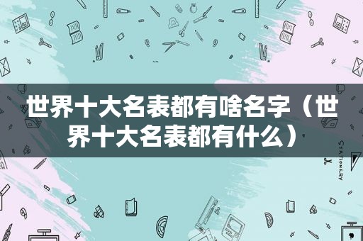 世界十大名表都有啥名字（世界十大名表都有什么）