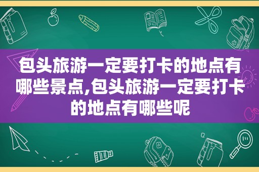 包头旅游一定要打卡的地点有哪些景点,包头旅游一定要打卡的地点有哪些呢  第1张