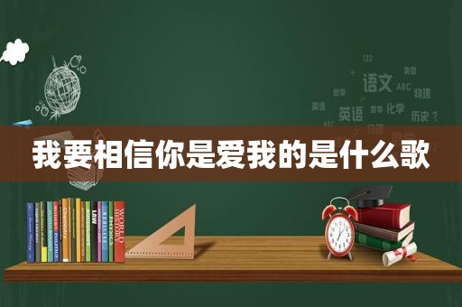 我要相信你是爱我的是什么歌