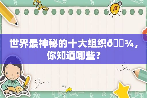 世界最神秘的十大组织👾，你知道哪些？