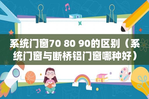 系统门窗70 80 90的区别（系统门窗与断桥铝门窗哪种好）