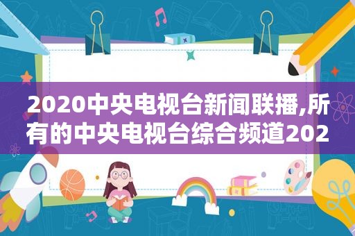 2020中央电视台新闻联播,所有的中央电视台综合频道2020