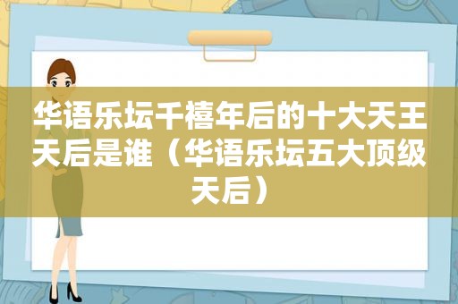 华语乐坛千禧年后的十大天王天后是谁（华语乐坛五大顶级天后）