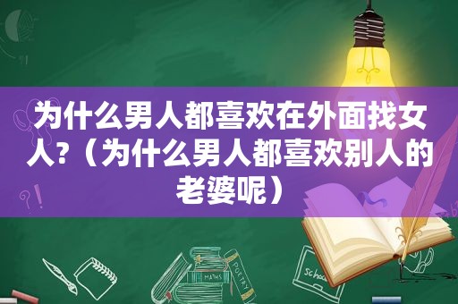 为什么男人都喜欢在外面找女人?（为什么男人都喜欢别人的老婆呢）