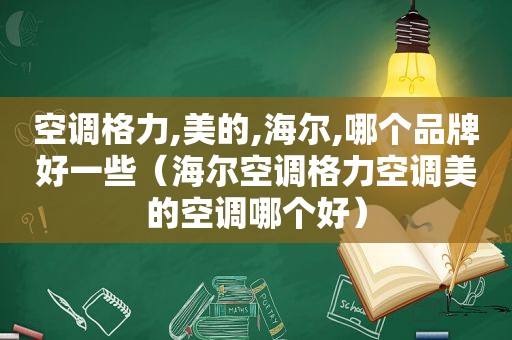 空调格力,美的,海尔,哪个品牌好一些（海尔空调格力空调美的空调哪个好）