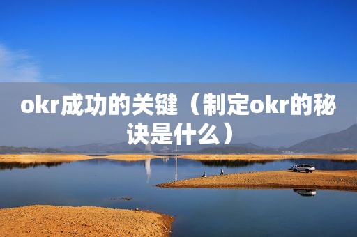 okr成功的关键（制定okr的秘诀是什么）