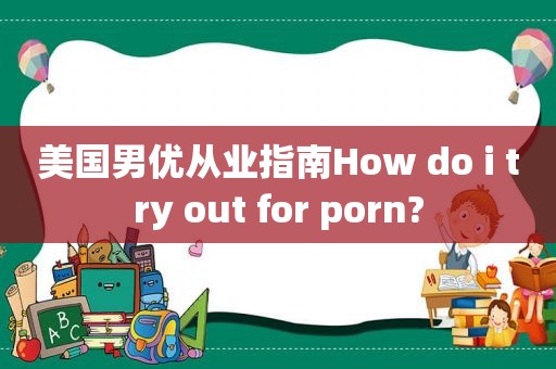 美国男优从业指南How do i try out for  *** ?