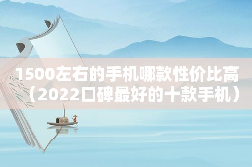 1500左右的手机哪款性价比高（2022口碑最好的十款手机）