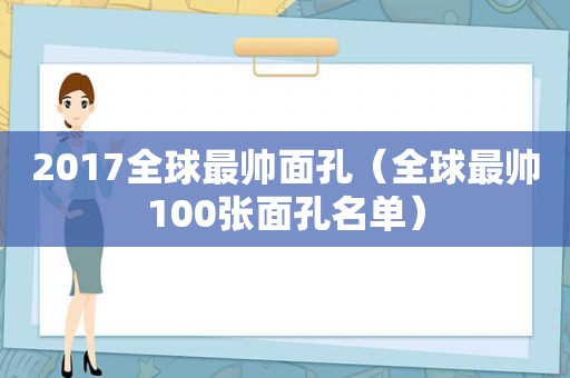 2017全球最帅面孔（全球最帅100张面孔名单）  第1张