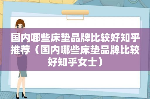 国内哪些床垫品牌比较好知乎推荐（国内哪些床垫品牌比较好知乎女士）