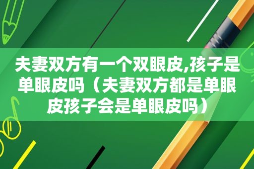 夫妻双方有一个双眼皮,孩子是单眼皮吗（夫妻双方都是单眼皮孩子会是单眼皮吗）