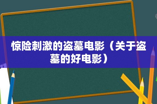 惊险 *** 的盗墓电影（关于盗墓的好电影）