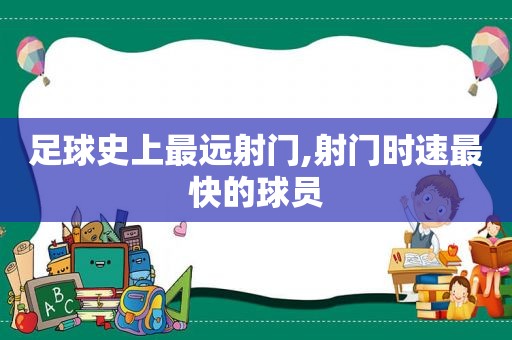 足球史上最远射门,射门时速最快的球员