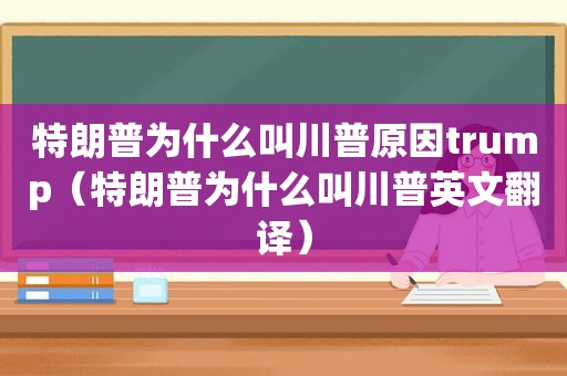 特朗普为什么叫川普原因trump（特朗普为什么叫川普英文翻译）