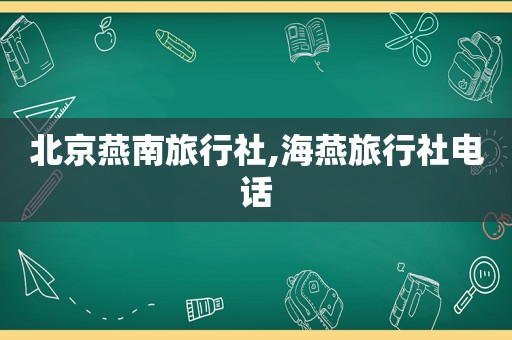 北京燕南旅行社,海燕旅行社电话