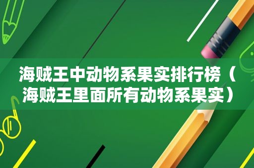 海贼王中动物系果实排行榜（海贼王里面所有动物系果实）