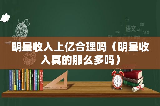 明星收入上亿合理吗（明星收入真的那么多吗）