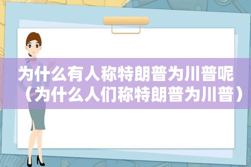 为什么有人称特朗普为川普呢（为什么人们称特朗普为川普）