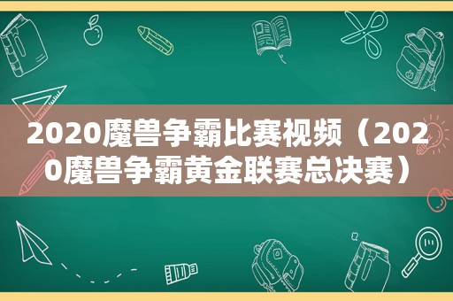 2020魔兽争霸比赛视频（2020魔兽争霸黄金联赛总决赛）