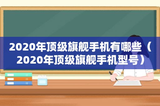 2020年顶级旗舰手机有哪些（2020年顶级旗舰手机型号）