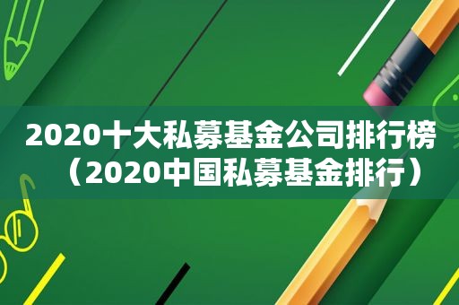 2020十大私募基金公司排行榜（2020中国私募基金排行）