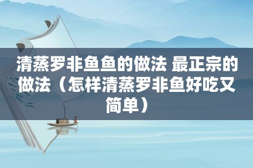 清蒸罗非鱼鱼的做法 最正宗的做法（怎样清蒸罗非鱼好吃又简单）