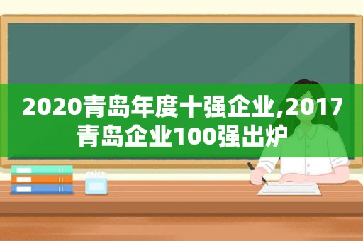 2020青岛年度十强企业,2017青岛企业100强出炉