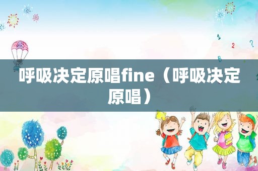 呼吸决定原唱fine（呼吸决定原唱）