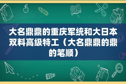 大名鼎鼎的重庆军统和大日本双料高级特工（大名鼎鼎的鼎的笔顺）