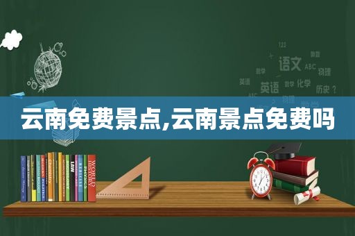 云南免费景点,云南景点免费吗