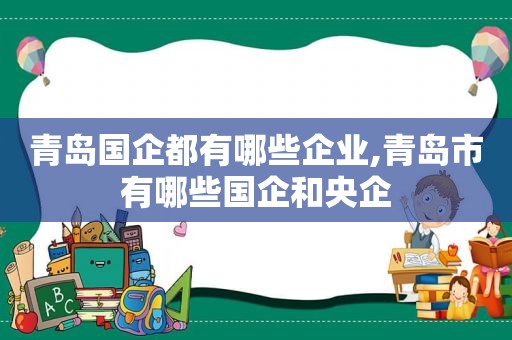 青岛国企都有哪些企业,青岛市有哪些国企和央企