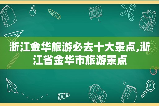 浙江金华旅游必去十大景点,浙江省金华市旅游景点