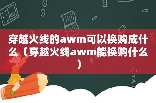 穿越火线的awm可以换购成什么（穿越火线awm能换购什么）