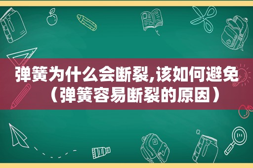 弹簧为什么会断裂,该如何避免（弹簧容易断裂的原因）