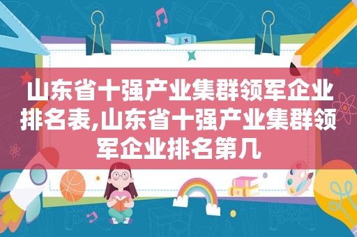 山东省十强产业集群领军企业排名表,山东省十强产业集群领军企业排名第几