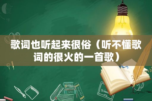 歌词也听起来很俗（听不懂歌词的很火的一首歌）