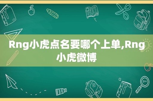 Rng小虎点名要哪个上单,Rng小虎微博