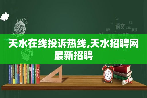 天水在线投诉热线,天水招聘网最新招聘