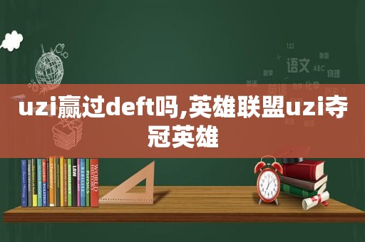 uzi赢过deft吗,英雄联盟uzi夺冠英雄