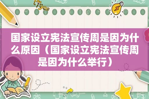 国家设立宪法宣传周是因为什么原因（国家设立宪法宣传周是因为什么举行）