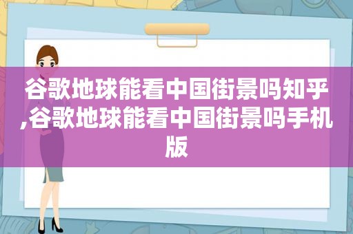 谷歌地球能看中国街景吗知乎,谷歌地球能看中国街景吗手机版